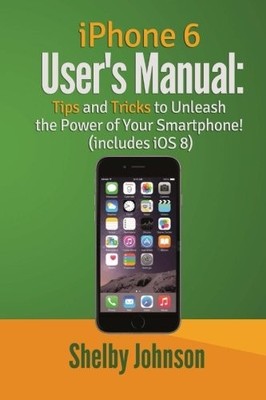 iPhone 6 User's Manual: Tips & Tricks to Unleash the Power... by Johnson, Shelby