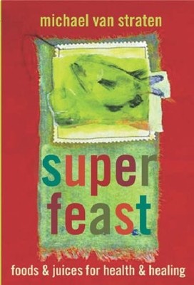 Superfeast: Foods and Juices for Health and Healing,Michael van 