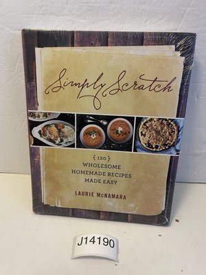 Simply Scratch : 120 Wholesome Homemade Recipes Made Easy: a Cookbook by Laurie