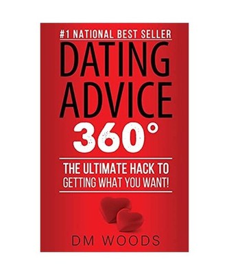 Dating Advice 360: The Ultimate Hack To Getting What You Want!: The Ultimate Hac