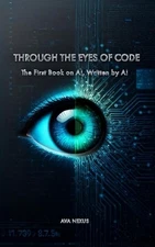 Through the Eyes of Code: The First Book on AI Written by AI by Ava Nexus Paperb
