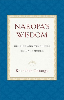 Naropa's Wisdom: His Life and Teachings on Mahamudra by Khenchen Thrangu (Englis