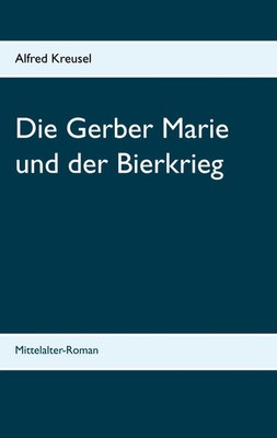 Die Gerber Marie und der Bierkrieg | Mittelalter-Roman | Alfred Kreusel | Buch