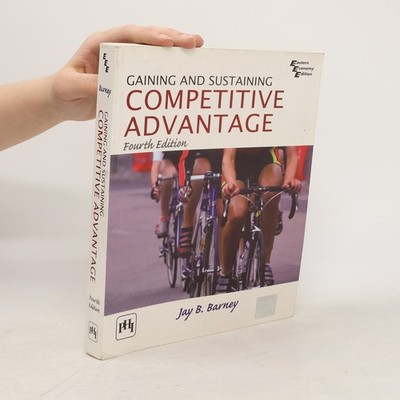Gaining and Sustaining Competitive Advantage: Fourth Edition  |  Jay B. Barney