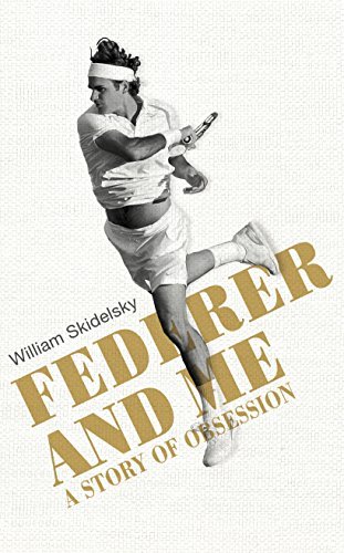 Federer and Me: A Story of Obsession By William Skidelsky