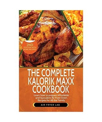 The Complete Kalorik Maxx Cookbook: Learn How to Prepare Affordable and Succulen