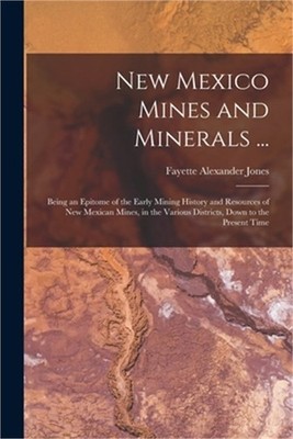 New Mexico Mines and Minerals ...: Being an Epitome of the Early Mining History
