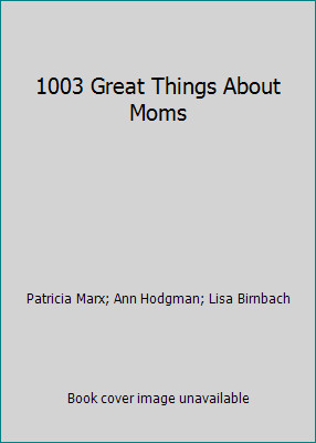 1003 Great Things About Moms by Patricia Marx; Ann Hodgman; Lisa Birnbach