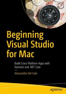 Beginning Visual Studio for Mac: Build Cross-Platform Apps with Xamarin and...