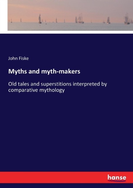 Myths and myth-makers: Old tales and superstitions  by John Fiske PAPERBACK