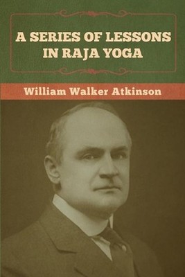 A Series of Lessons in Raja Yoga by William Walker Atkinson (English) Paperback