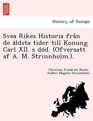 Svea Rikes Historia fran de aldsta tider till Konung Carl XII. s dod. (Ofversatt