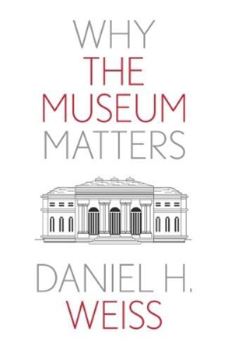 Daniel H. Weiss Why the Museum Matters (Tascabile) Why X Matters S.