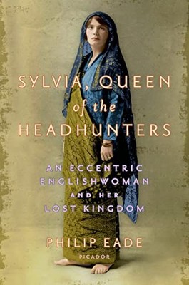 Sylvia, Queen of the Headhunters: An Eccentric Englis by Eade, Philip 1250045894