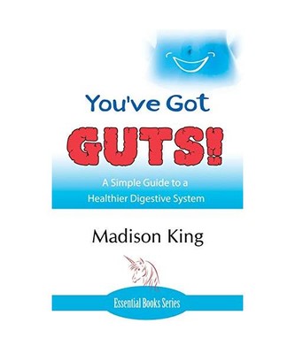 You've Got GUTS! A Simple Guide to a Healthier Digestive System, Madison King