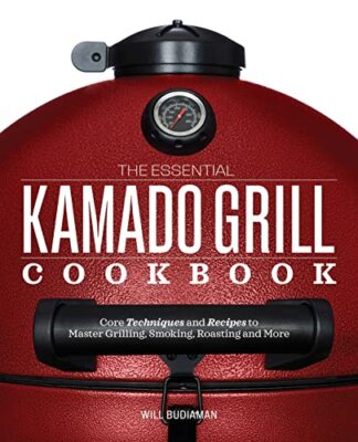 The Essential Kamado Grill Cookbook: Core Techniques and Recipes
