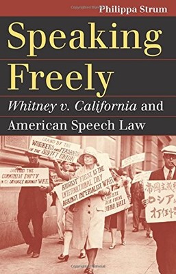 SPEAKING FREELY: WHITNEY V. CALIFORNIA AND AMERICAN SPEECH By Philippa Strum NEW