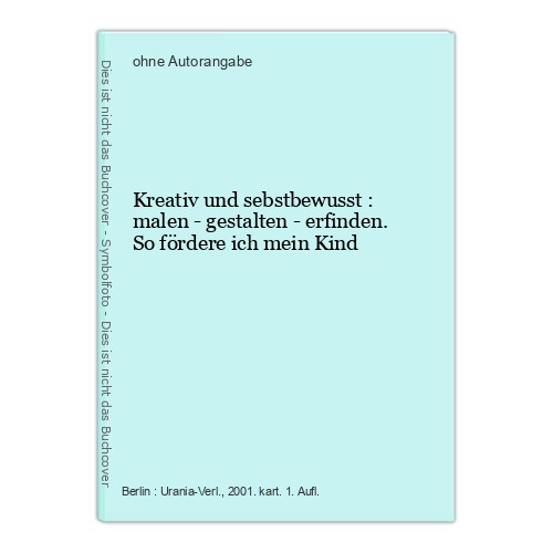 Kreativ und sebstbewusst : malen - gestalten - erfinden. So fördere ich mein Kin