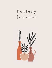 Pottery Journal A Diary To Help You Plan And Organize Your Pottery Projects -...