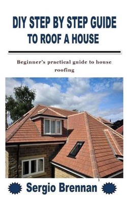 DIY Step by Step Guide to Roof a House: Beginner's practical guide to house roof