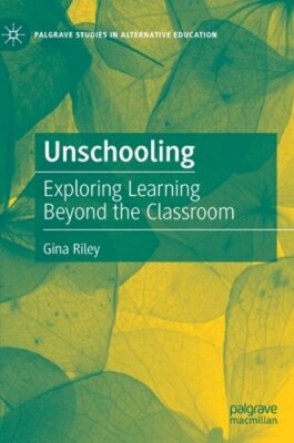 Unschooling: Exploring Learning Beyond the Classroom by Gina Riley: New