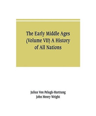 The Early Middle Ages [Volume VII] A History of All Nations, Julius von Pelugk-H