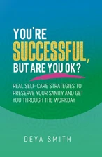 You're Successful, But Are You OK?: Real Self-Care Strategies to Preserve Yo...
