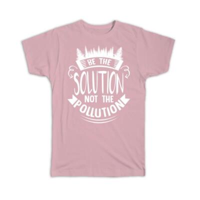 Gift T-Shirt : Be The Solution Not Pollution Eco Friendly Ecology Non