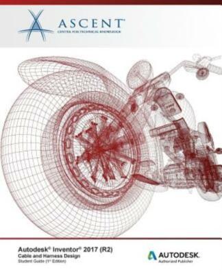 Autodesk Inventor 2017 (R2) Cable And Harness Design: Autodesk Authorized P...