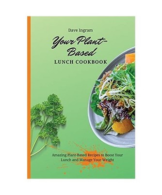 Your Plant-Based Lunch Cookbook: Amazing Plant-Based Recipes to Boost Your Lunch