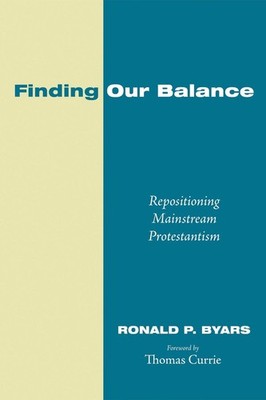 Finding Our Balance: Repositioning Mainstream Protestantism by Ronald P. Byars (
