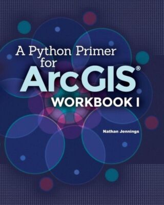 A Python Primer For Arcgis(R): Workbook I