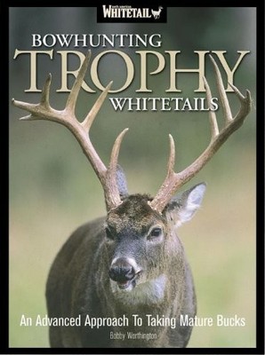 Bowhunting Trophy Whitetails: An Advanced Approach to Taking Mature Bucks - ...