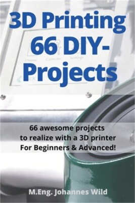 3D Printing 66 DIY-Projects: 66 awesome projects to realize with a 3D printer Fo