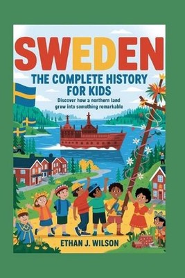 Sweden: The Complete History for Kids: Discover how a northern land grew into so