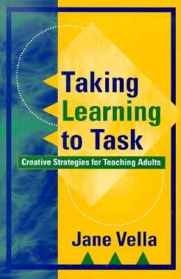 Taking Learning to Task: Creative Strategies for Teaching Adults by Jane Vella