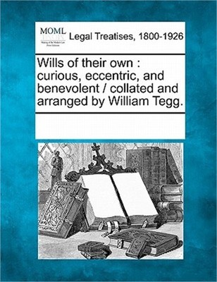 Wills of Their Own: Curious, Eccentric, and Benevolent / Collated and Arranged b