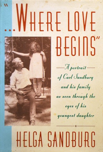 Where Love Begins : Portrait Carl Sandburg His Family As Seen Thru Eyes His Youn