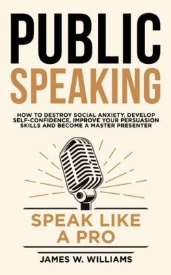 Public Speaking: Speak Like a Pro   How to Destroy Social Anxiety, Develop...