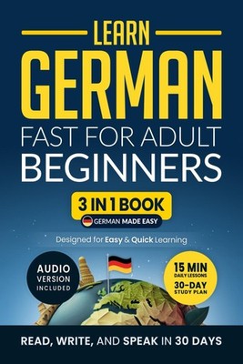 Learn German Fast for Adult Beginners: 3-in-1 Workbook: Speak German in 30 D...