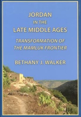 Jordan in the Late Middle Ages: Transformation of the Mamluk Frontier by Walker