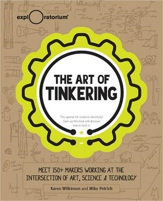 The Art of Tinkering: Meet 150 Makers Working at the Intersection of Art, Scienc