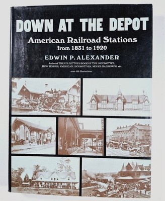 Down at the Depot: American Railroad Stations from 1831 to 1920 by E. Alexander