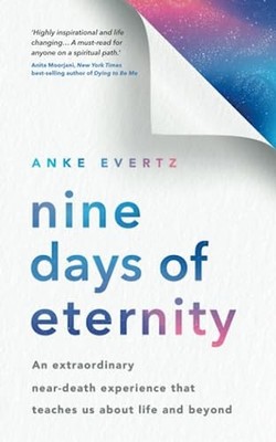 Anke Evertz - Nine Days of Eternity   An Extraordinary Near-Death Expe - A245z