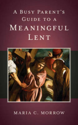 A Busy Parents Guide to a Meaningful Lent - Paperback By Maria C Morrow - GOOD