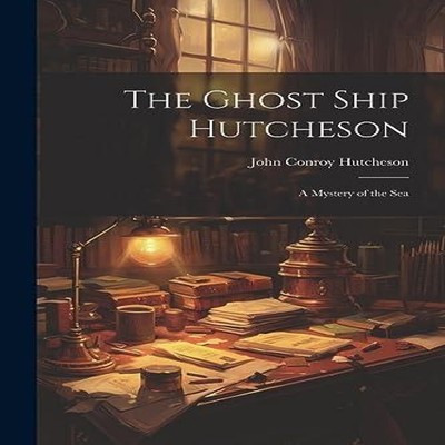 The Ghost Ship Hutcheson A Mystery of the Sea John Conroy Hutches