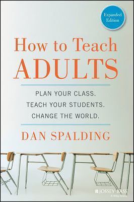 How to Teach Adults: Plan Your Class, Teach Your Students, Change the World, Ex