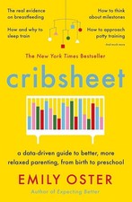 Cribsheet: A Data-Driven Guide to Better, More Relaxed Parenting, from Birth