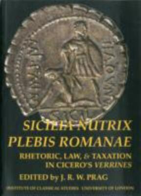Sicilia Nutrix Plebis Romanae : Rhetoric, Law & Taxation in Cicero's Verrines...