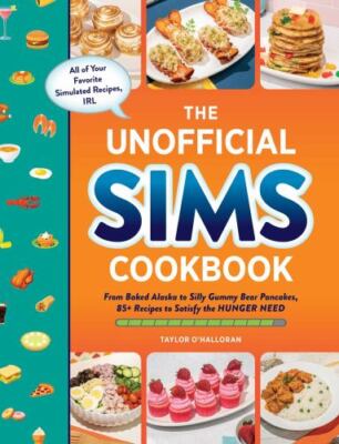Unofficial Sims Cookbook : From Baked Alaska to Silly Gummy Bear Pancakes, 85...